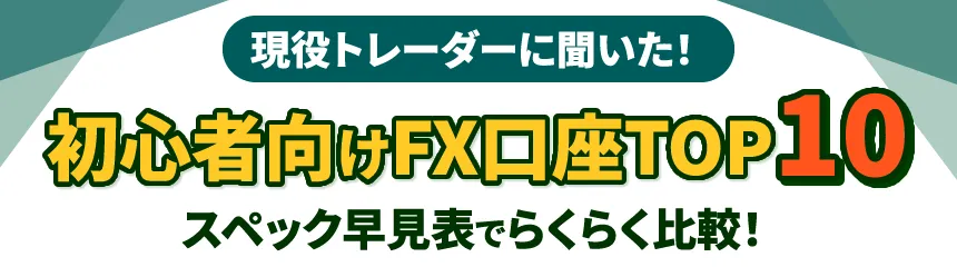 現役トレーダーに聞いた！初心者向けFX口座TOP10のスペックを一覧表で比較