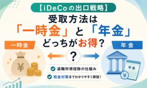 【iDeCoの出口戦略】受取方法は「一時金」と「年金」どっちがお得？退職所得控除の仕組みと税金対策