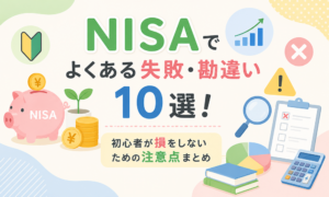 NISAでよくある失敗・勘違い10選！初心者が損をしないための注意点まとめ